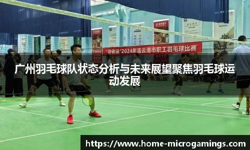 广州羽毛球队状态分析与未来展望聚焦羽毛球运动发展