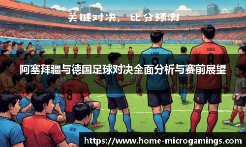 阿塞拜疆与德国足球对决全面分析与赛前展望